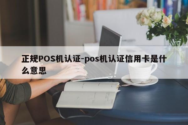 玉州正规POS机认证-pos机认证信用卡是什么意思