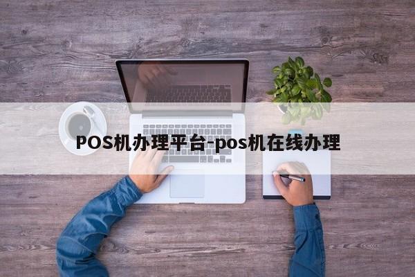 玉州POS机办理平台-pos机在线办理