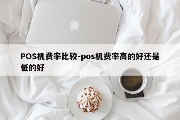 玉州POS机费率比较-pos机费率高的好还是低的好