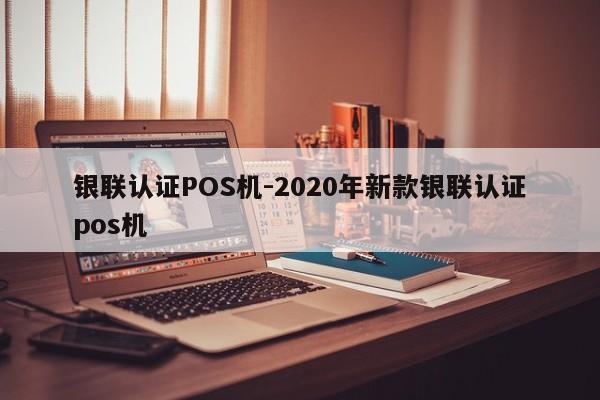 玉州银联认证POS机-2020年新款银联认证pos机